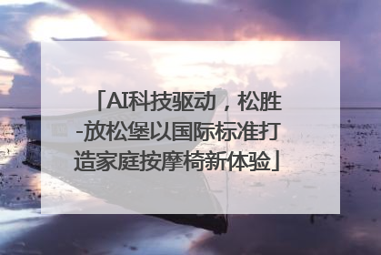 AI科技驱动，松胜-放松堡以国际标准打造家庭按摩椅新体验