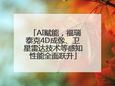AI赋能，福瑞泰克4D成像、卫星雷达技术等感知性能全面跃升