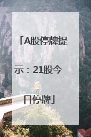 A股停牌提示：21股今日停牌