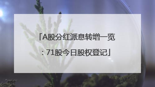 A股分红派息转增一览：71股今日股权登记